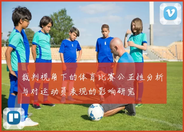 裁判视角下的体育比赛公正性分析与对运动员表现的影响研究