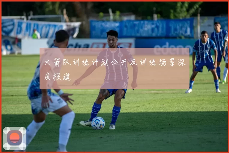 火箭队训练计划公开及训练场景深度报道