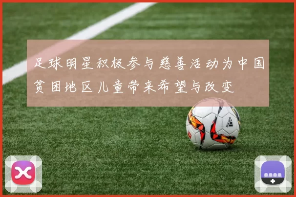 足球明星积极参与慈善活动为中国贫困地区儿童带来希望与改变