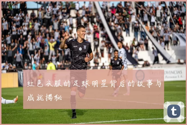 红色衣服的足球明星背后的故事与成就揭秘