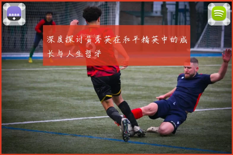 深度探讨黄秀英在和平精英中的成长与人生哲学