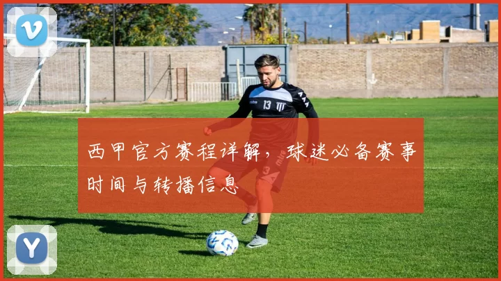 西甲官方赛程详解，球迷必备赛事时间与转播信息