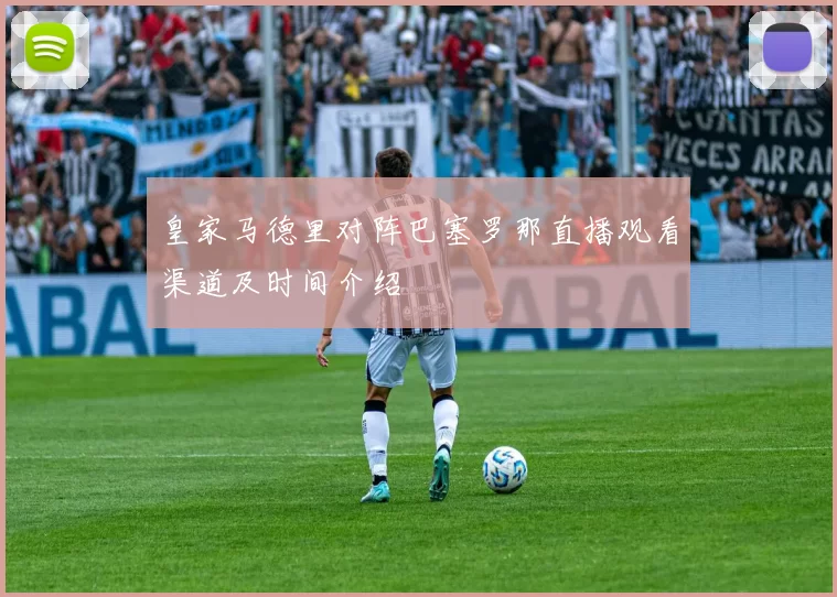 皇家马德里对阵巴塞罗那直播观看渠道及时间介绍