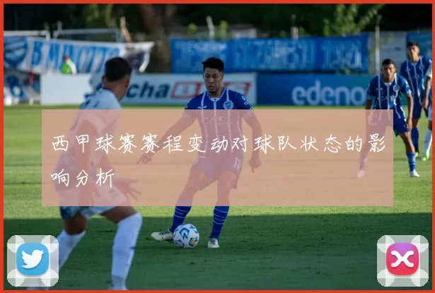 西甲球赛赛程变动对球队状态的影响分析