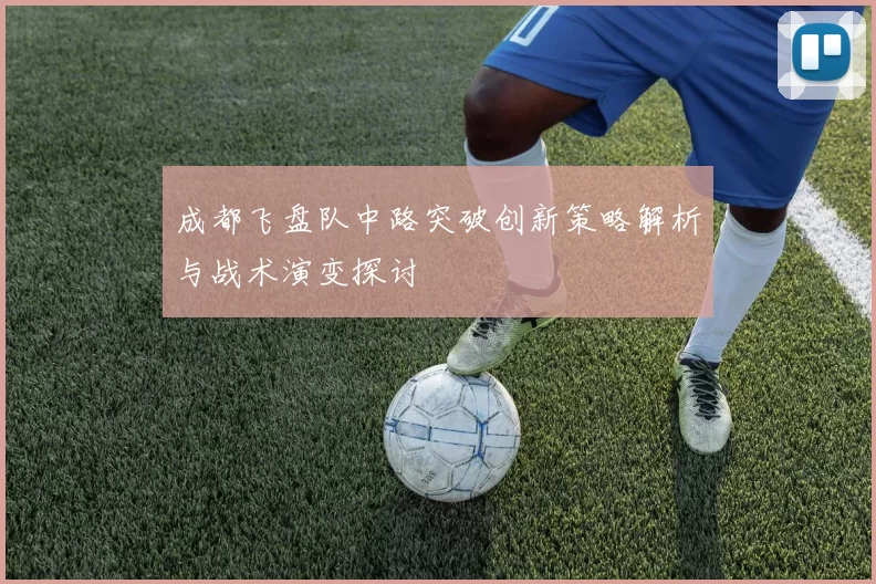 成都飞盘队中路突破创新策略解析与战术演变探讨