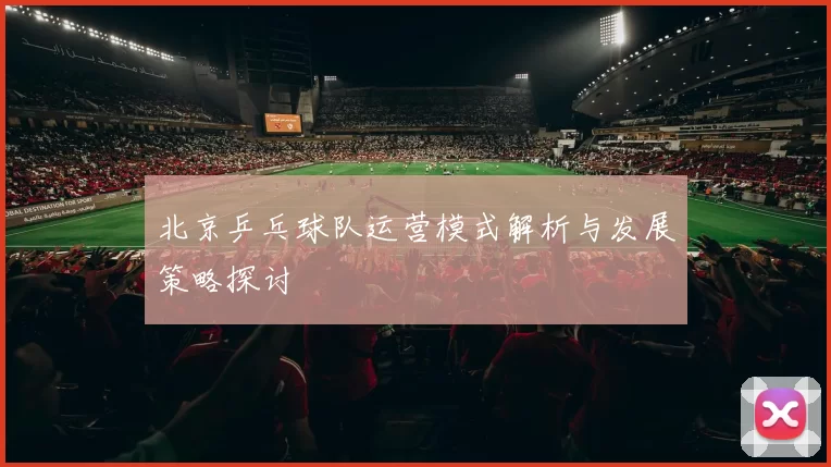 北京乒乓球队运营模式解析与发展策略探讨