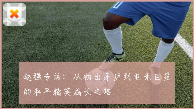 赵强专访：从初出茅庐到电竞巨星的和平精英成长之路