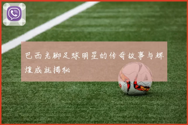 巴西光脚足球明星的传奇故事与辉煌成就揭秘
