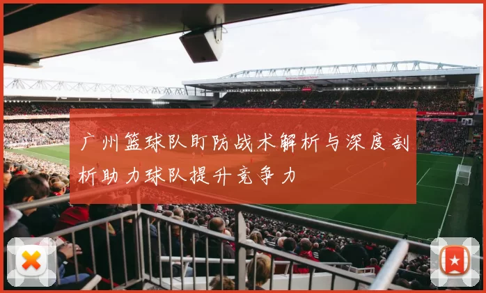 广州篮球队盯防战术解析与深度剖析助力球队提升竞争力