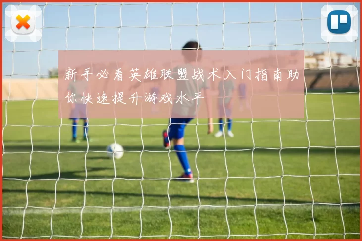 新手必看英雄联盟战术入门指南助你快速提升游戏水平
