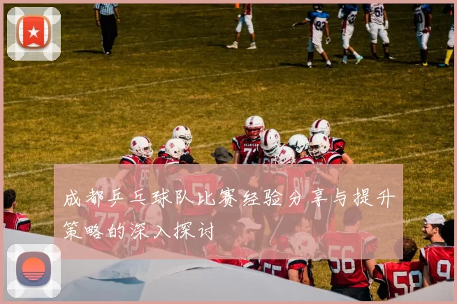 成都乒乓球队比赛经验分享与提升策略的深入探讨
