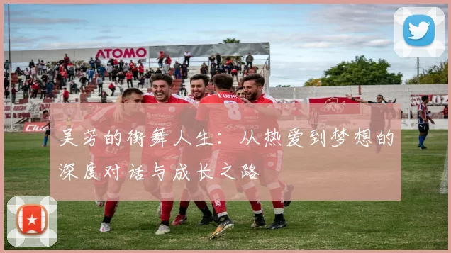 吴芳的街舞人生：从热爱到梦想的深度对话与成长之路