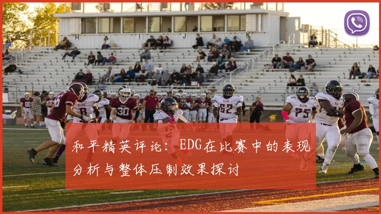 和平精英评论：EDG在比赛中的表现分析与整体压制效果探讨